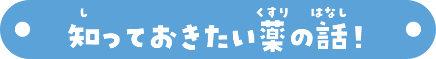 知っておきたい薬の話！