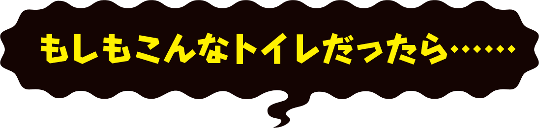 もしもこんなトイレだったら……