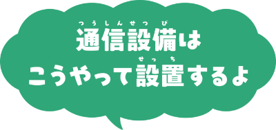 通信設備はこうやって設置するよ
