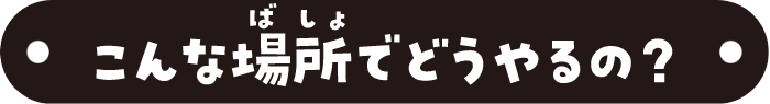 こんな場所でどうやるの？